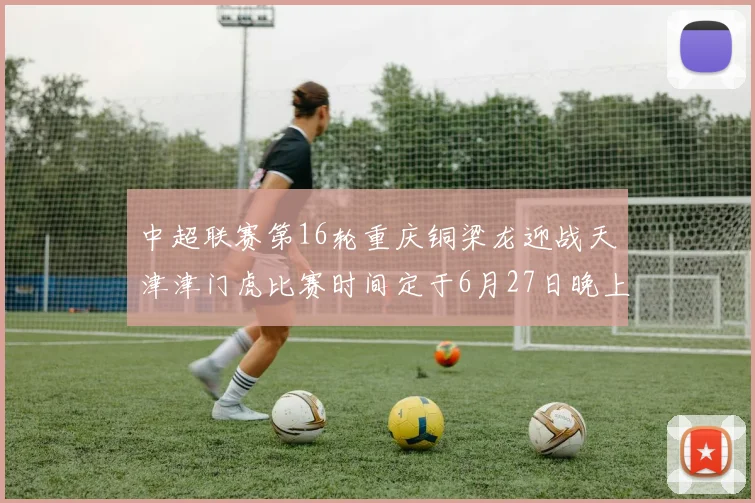 中超联赛第16轮重庆铜梁龙迎战天津津门虎比赛时间定于6月27日晚上20点
