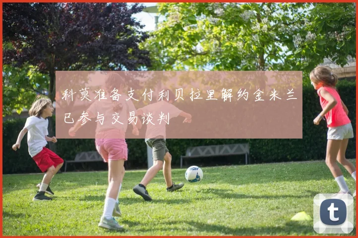 科莫准备支付利贝拉里解约金米兰已参与交易谈判