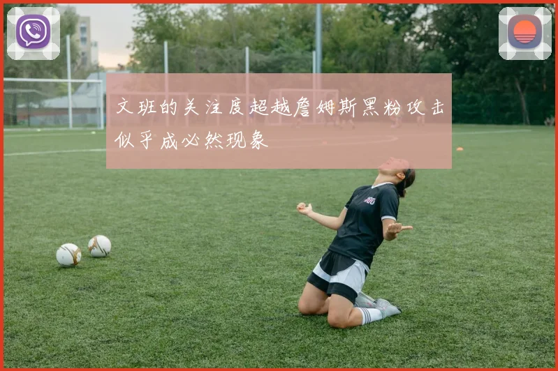 文班的关注度超越詹姆斯黑粉攻击似乎成必然现象