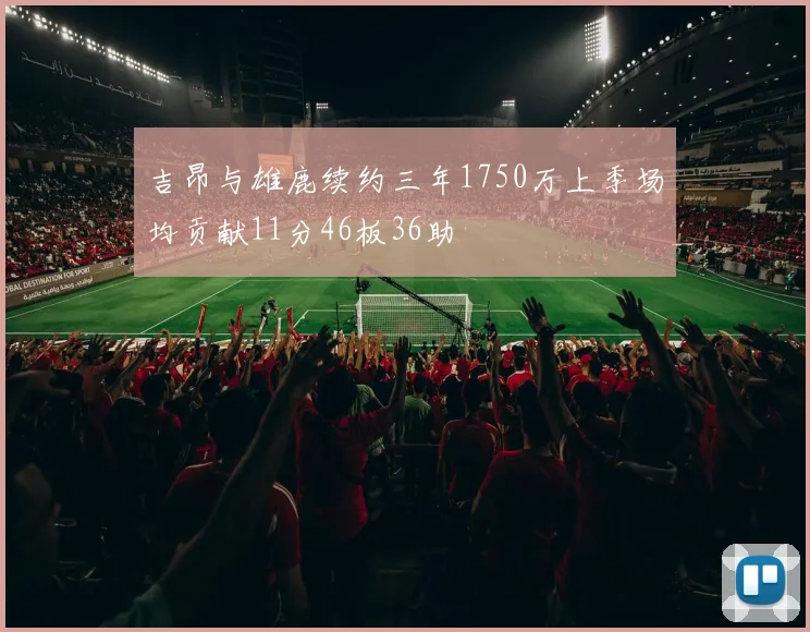吉昂与雄鹿续约三年1750万上季场均贡献11分46板36助