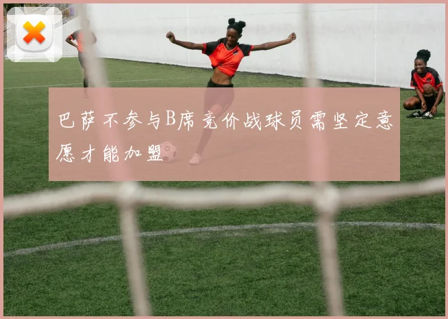 巴萨不参与B席竞价战球员需坚定意愿才能加盟